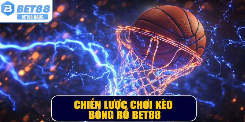 Chiến lược chơi kèo bóng rổ BET88 hiệu quả