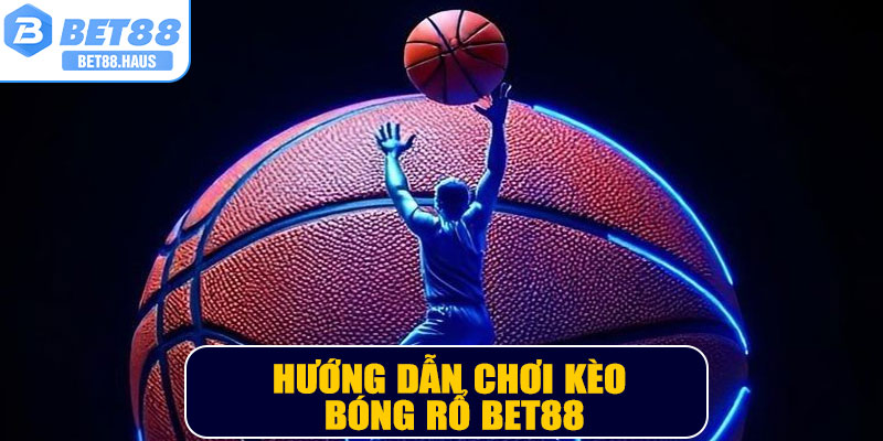 Hướng dẫn chơi kèo bóng rổ BET88
