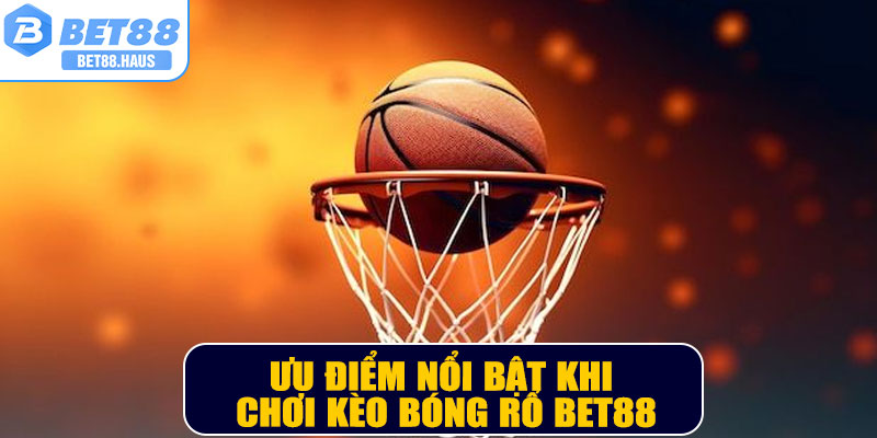 Ưu điểm nổi bật khi chơi kèo bóng rổ BET88