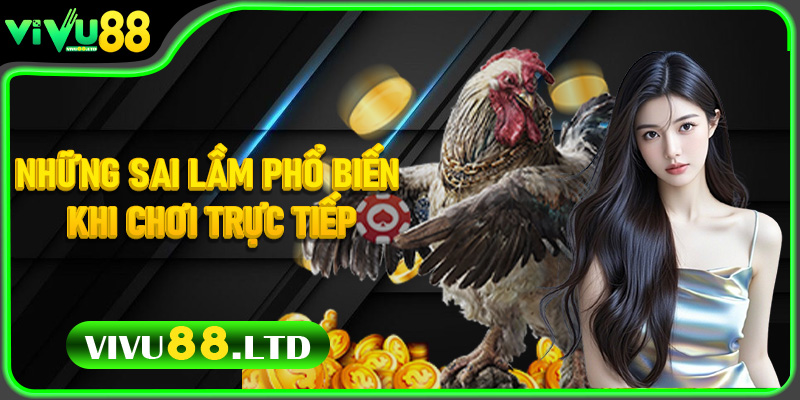Những Sai Lầm Phổ Biến Khi Chơi Trực Tiếp