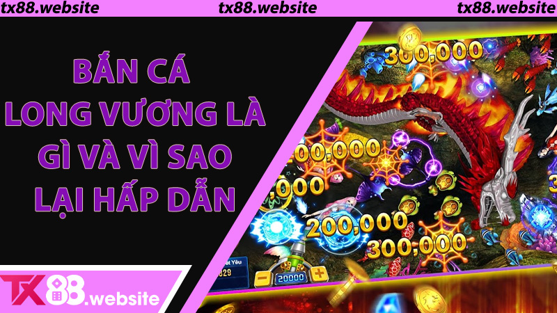 Bắn Cá Long Vương Là Gì Và Vì Sao Lại Hấp Dẫn